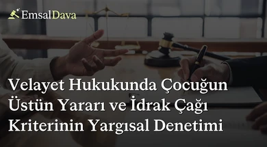 Velayet Hukukunda Çocuğun Üstün Yararı ve İdrak Çağı Kriterinin Yargısal Denetimi