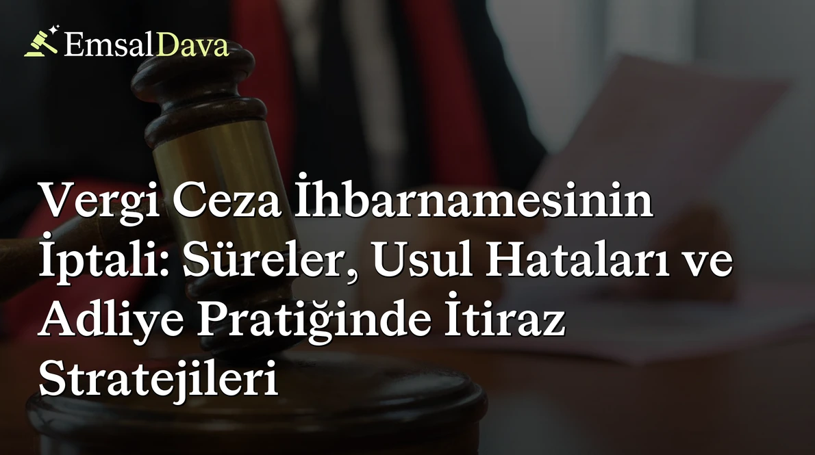 Vergi Ceza İhbarnamesinin İptali: Süreler, Usul Hataları ve Adliye Pratiğinde İtiraz Stratejileri