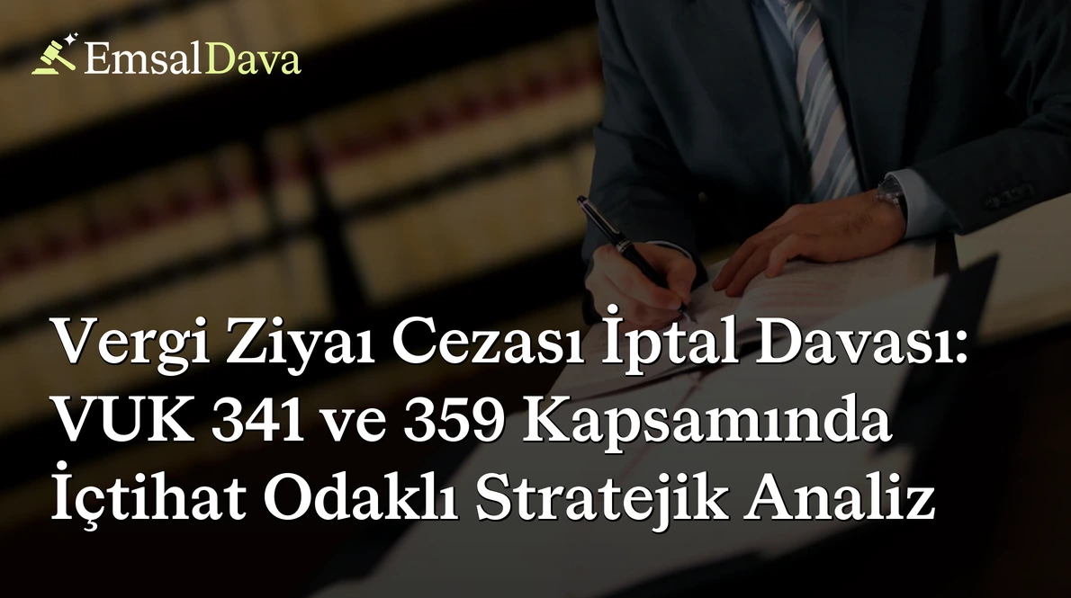 Vergi Ziyaı Cezası İptal Davası: VUK 341 ve 359 Kapsamında İçtihat Odaklı Stratejik Analiz