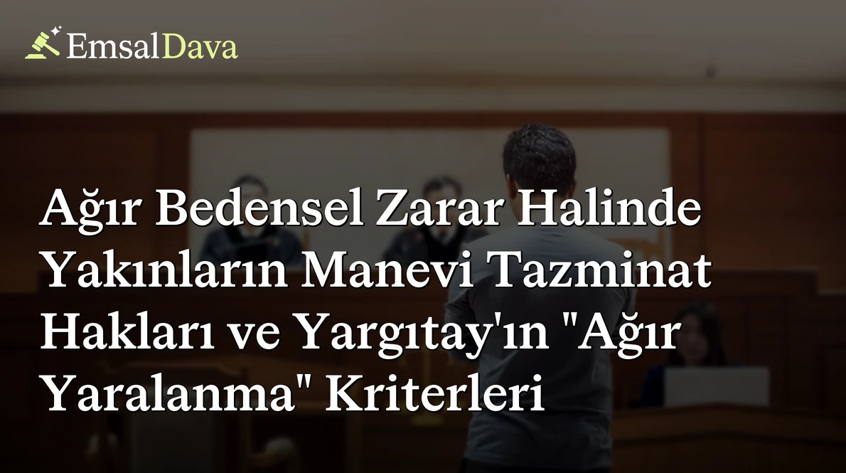 Ağır Bedensel Zarar Halinde Yakınların Manevi Tazminat Hakları ve Yargıtay’ın "Ağır Yaralanma" Kriterleri