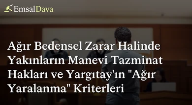 Ağır Bedensel Zarar Halinde Yakınların Manevi Tazminat Hakları ve Yargıtay’ın "Ağır Yaralanma" Kriterleri
