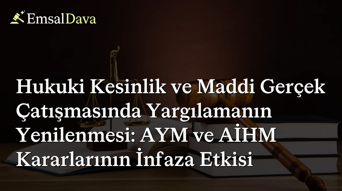 Hukuki Kesinlik ve Maddi Gerçek Çatışmasında Yargılamanın Yenilenmesi: AYM ve AİHM Kararlarının İnfaza Etkisi