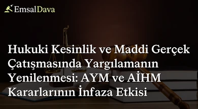 Hukuki Kesinlik ve Maddi Gerçek Çatışmasında Yargılamanın Yenilenmesi: AYM ve AİHM Kararlarının İnfaza Etkisi