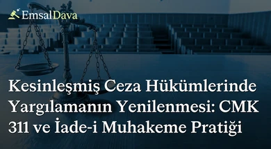 Kesinleşmiş Ceza Hükümlerinde Yargılamanın Yenilenmesi: CMK 311 ve İade-i Muhakeme Pratiği