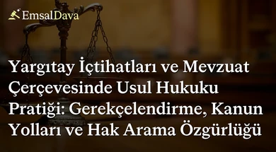 Yargıtay İçtihatları ve Mevzuat Çerçevesinde Usul Hukuku Pratiği: Gerekçelendirme, Kanun Yolları ve Hak Arama Özgürlüğü
