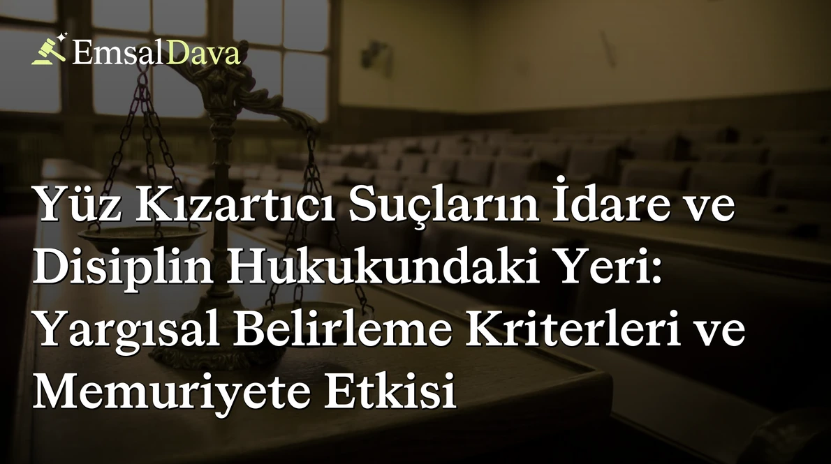 Yüz Kızartıcı Suçların İdare ve Disiplin Hukukundaki Yeri: Yargısal Belirleme Kriterleri ve Memuriyete Etkisi